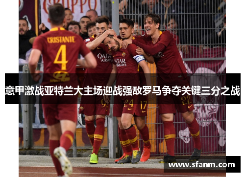 意甲激战亚特兰大主场迎战强敌罗马争夺关键三分之战