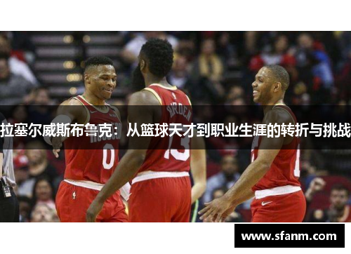 拉塞尔威斯布鲁克：从篮球天才到职业生涯的转折与挑战