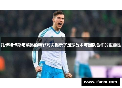 扎卡特卡斯与莱昂的精彩对决揭示了足球战术与团队合作的重要性