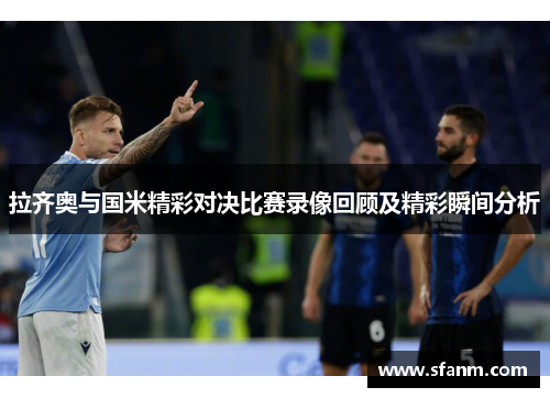 拉齐奥与国米精彩对决比赛录像回顾及精彩瞬间分析
