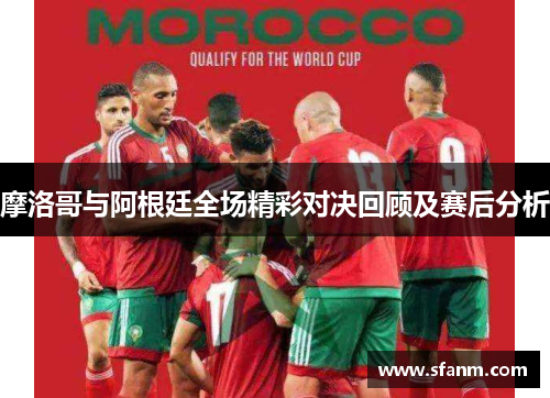 摩洛哥与阿根廷全场精彩对决回顾及赛后分析