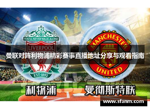 曼联对阵利物浦精彩赛事直播地址分享与观看指南