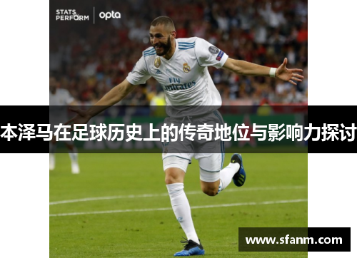 本泽马在足球历史上的传奇地位与影响力探讨