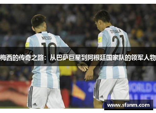梅西的传奇之路：从巴萨巨星到阿根廷国家队的领军人物