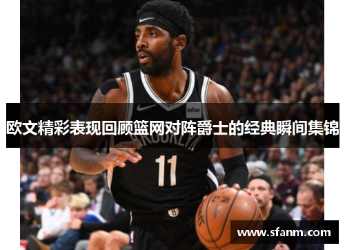 欧文精彩表现回顾篮网对阵爵士的经典瞬间集锦