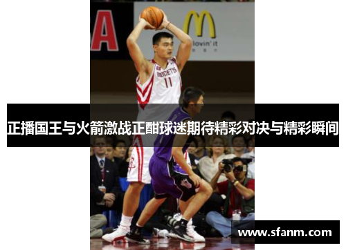 正播国王与火箭激战正酣球迷期待精彩对决与精彩瞬间