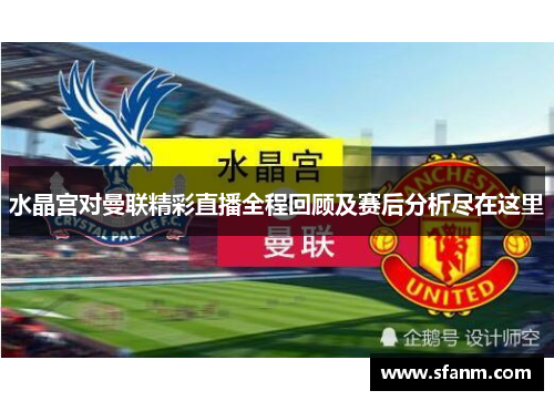 水晶宫对曼联精彩直播全程回顾及赛后分析尽在这里