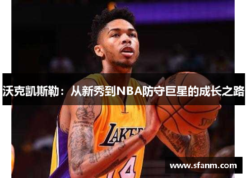 沃克凯斯勒：从新秀到NBA防守巨星的成长之路
