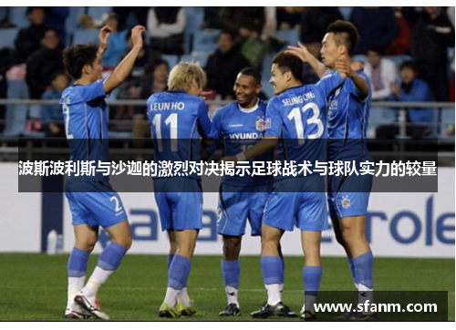 波斯波利斯与沙迦的激烈对决揭示足球战术与球队实力的较量