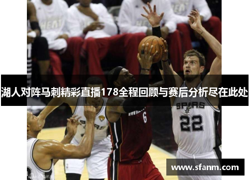 湖人对阵马刺精彩直播178全程回顾与赛后分析尽在此处