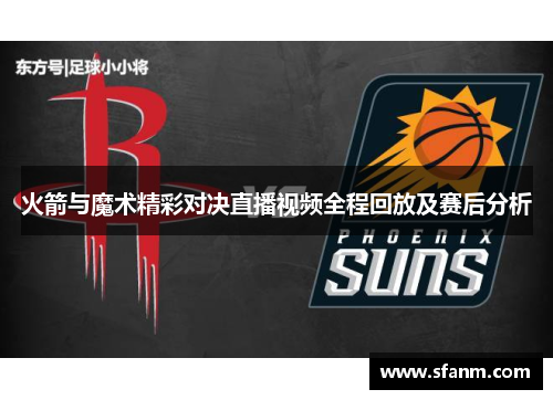 火箭与魔术精彩对决直播视频全程回放及赛后分析