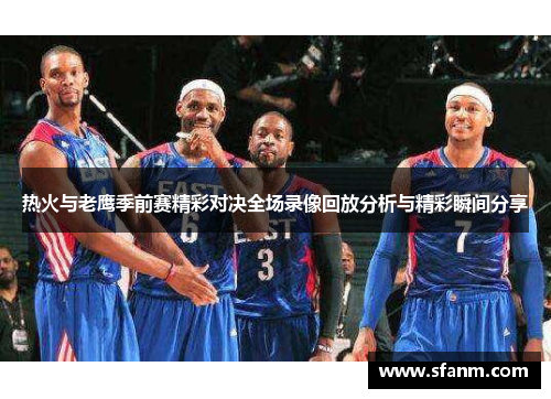 热火与老鹰季前赛精彩对决全场录像回放分析与精彩瞬间分享