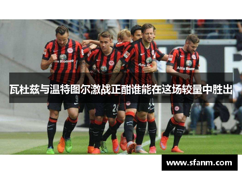 瓦杜兹与温特图尔激战正酣谁能在这场较量中胜出