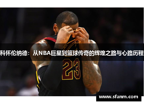 科怀伦纳德：从NBA巨星到篮球传奇的辉煌之路与心路历程