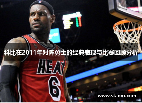 科比在2011年对阵勇士的经典表现与比赛回顾分析