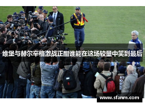 维堡与赫尔辛格激战正酣谁能在这场较量中笑到最后