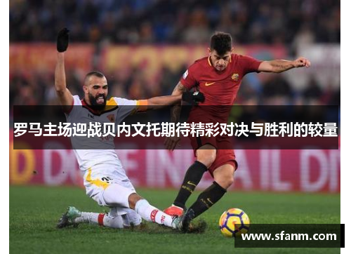 罗马主场迎战贝内文托期待精彩对决与胜利的较量